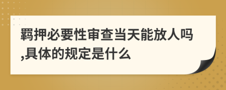 羁押必要性审查当天能放人吗,具体的规定是什么