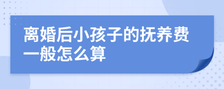 离婚后小孩子的抚养费一般怎么算