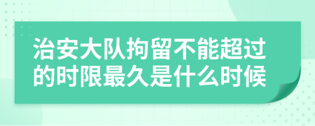 治安大队拘留不能超过的时限最久是什么时候