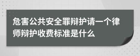 危害公共安全罪辩护请一个律师辩护收费标准是什么