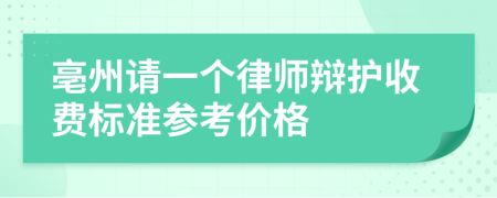 亳州请一个律师辩护收费标准参考价格