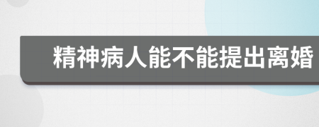 精神病人能不能提出离婚