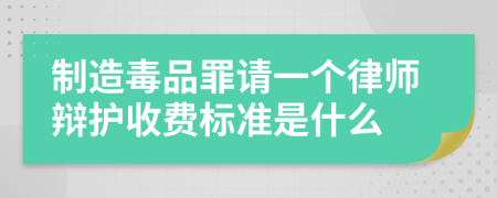 制造毒品罪请一个律师辩护收费标准是什么