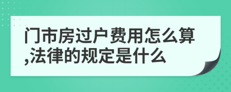门市房过户费用怎么算,法律的规定是什么