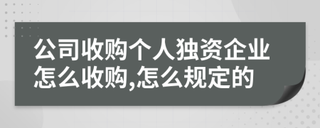 公司收购个人独资企业怎么收购,怎么规定的