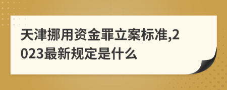 天津挪用资金罪立案标准,2023最新规定是什么