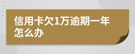 信用卡欠1万逾期一年怎么办