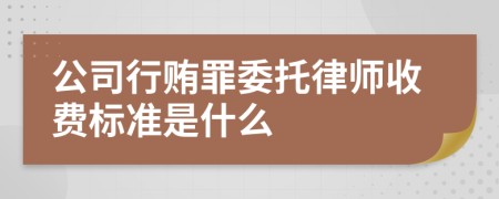 公司行贿罪委托律师收费标准是什么