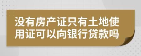 没有房产证只有土地使用证可以向银行贷款吗