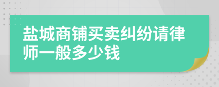 盐城商铺买卖纠纷请律师一般多少钱