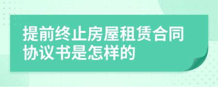 提前终止房屋租赁合同协议书是怎样的