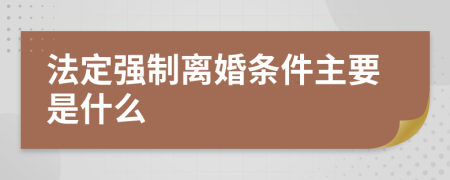 法定强制离婚条件主要是什么