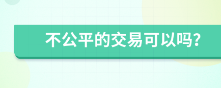 不公平的交易可以吗？