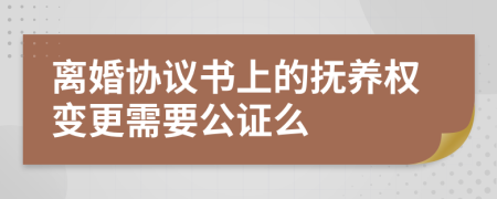 离婚协议书上的抚养权变更需要公证么