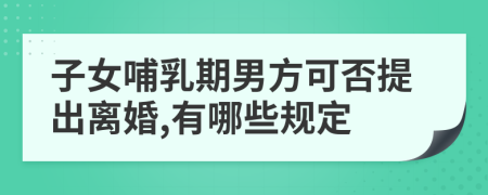 子女哺乳期男方可否提出离婚,有哪些规定