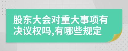 股东大会对重大事项有决议权吗,有哪些规定