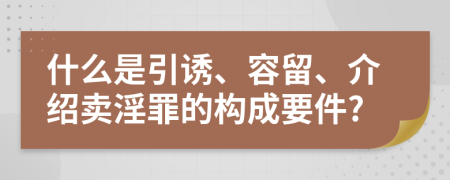 什么是引诱、容留、介绍卖淫罪的构成要件?