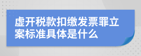 虚开税款扣缴发票罪立案标准具体是什么