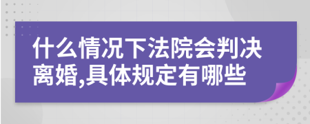 什么情况下法院会判决离婚,具体规定有哪些