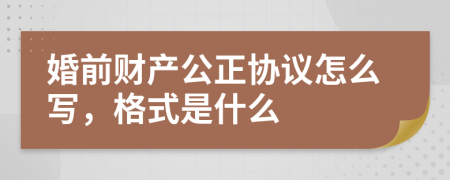 婚前财产公正协议怎么写，格式是什么