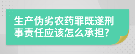 生产伪劣农药罪既遂刑事责任应该怎么承担?