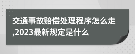 交通事故赔偿处理程序怎么走,2023最新规定是什么