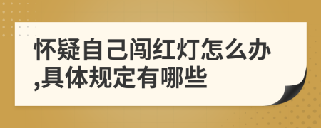 怀疑自己闯红灯怎么办,具体规定有哪些