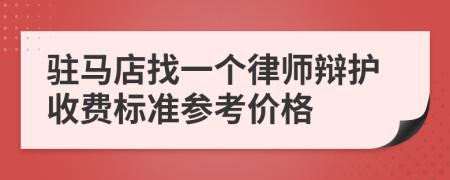 驻马店找一个律师辩护收费标准参考价格