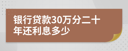 银行贷款30万分二十年还利息多少