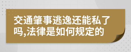 交通肇事逃逸还能私了吗,法律是如何规定的