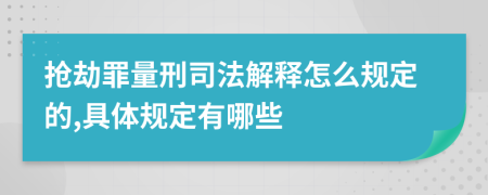 抢劫罪量刑司法解释怎么规定的,具体规定有哪些