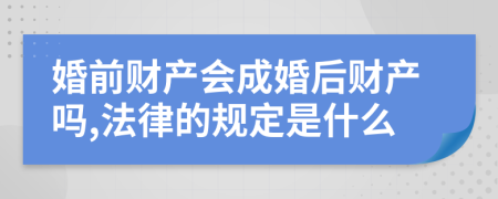 婚前财产会成婚后财产吗,法律的规定是什么