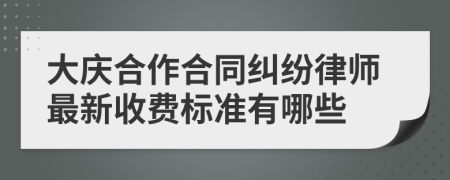 大庆合作合同纠纷律师最新收费标准有哪些