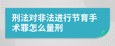 刑法对非法进行节育手术罪怎么量刑