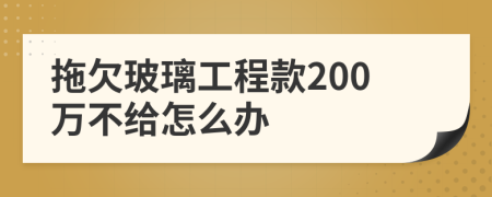 拖欠玻璃工程款200万不给怎么办