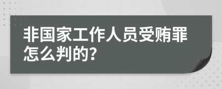 非国家工作人员受贿罪怎么判的？