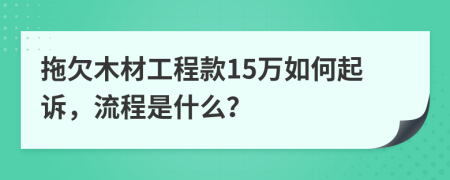 拖欠木材工程款15万如何起诉，流程是什么？