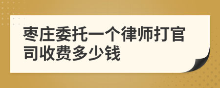 枣庄委托一个律师打官司收费多少钱