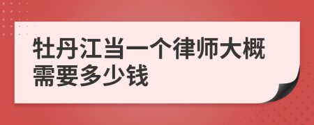 牡丹江当一个律师大概需要多少钱