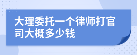 大理委托一个律师打官司大概多少钱