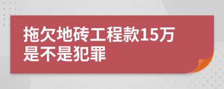 拖欠地砖工程款15万是不是犯罪