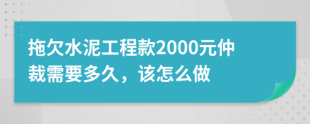 拖欠水泥工程款2000元仲裁需要多久，该怎么做
