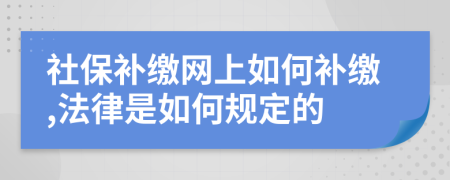 社保补缴网上如何补缴,法律是如何规定的