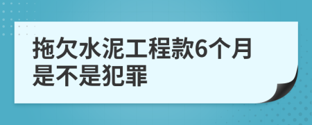 拖欠水泥工程款6个月是不是犯罪