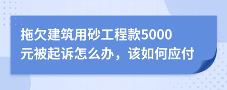 拖欠建筑用砂工程款5000元被起诉怎么办，该如何应付