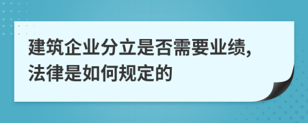 建筑企业分立是否需要业绩,法律是如何规定的