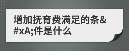 增加抚育费满足的条&#xA;件是什么