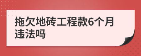 拖欠地砖工程款6个月违法吗