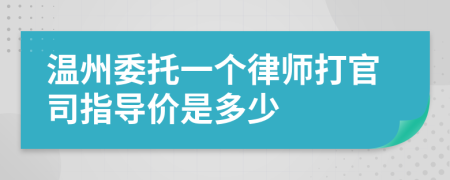 温州委托一个律师打官司指导价是多少