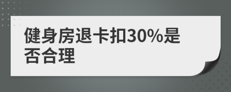 健身房退卡扣30%是否合理